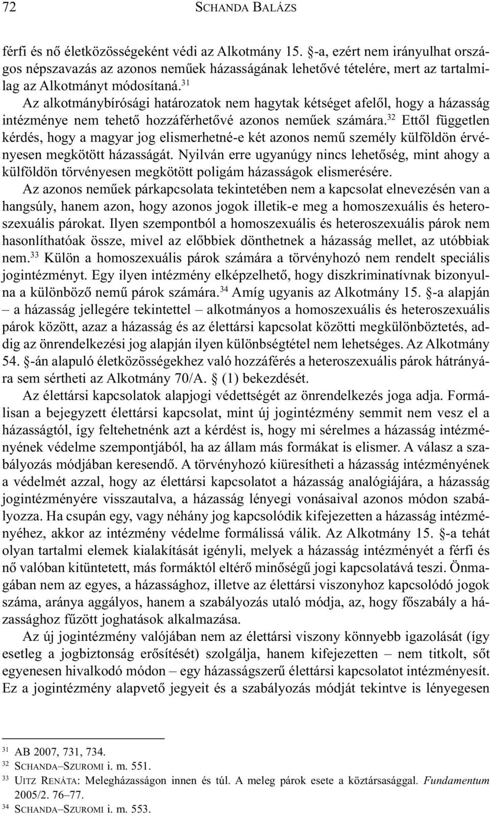 31 Az alkotmánybírósági határozatok nem hagytak kétséget afelõl, hogy a házasság intézménye nem tehetõ hozzáférhetõvé azonos nemûek számára.