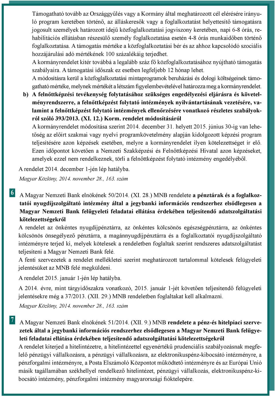 A támogatás mértéke a közfoglalkoztatási bér és az ahhoz kapcsolódó szociális hozzájárulási adó mértékének 100 százalékáig terjedhet.