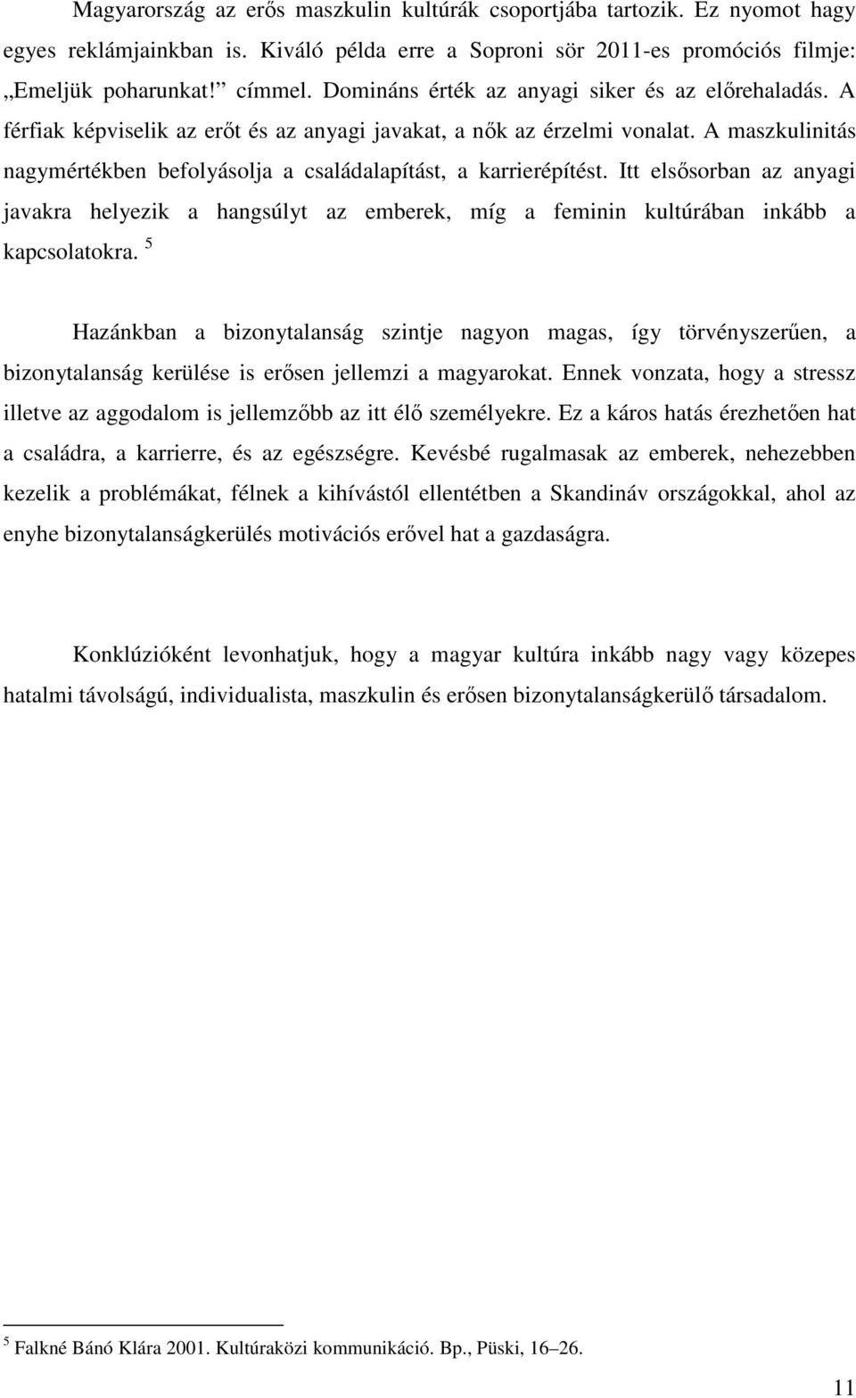 A maszkulinitás nagymértékben befolyásolja a családalapítást, a karrierépítést. Itt elsősorban az anyagi javakra helyezik a hangsúlyt az emberek, míg a feminin kultúrában inkább a kapcsolatokra.