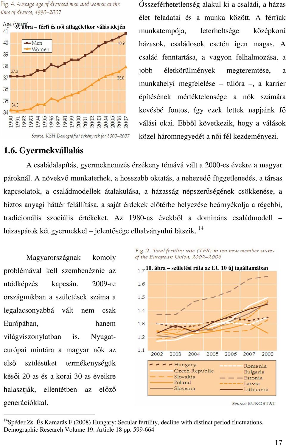 A család fenntartása, a vagyon felhalmozása, a jobb életkörülmények megteremtése, a munkahelyi megfelelése túlóra, a karrier építésének mértéktelensége a nők számára kevésbé fontos, így ezek lettek