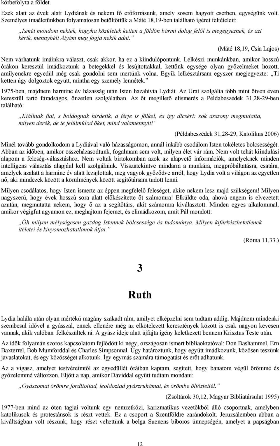 mennybéli Atyám meg fogja nekik adni. (Máté 18,19, Csia Lajos) Nem várhatunk imáinkra választ, csak akkor, ha ez a kiindulópontunk.