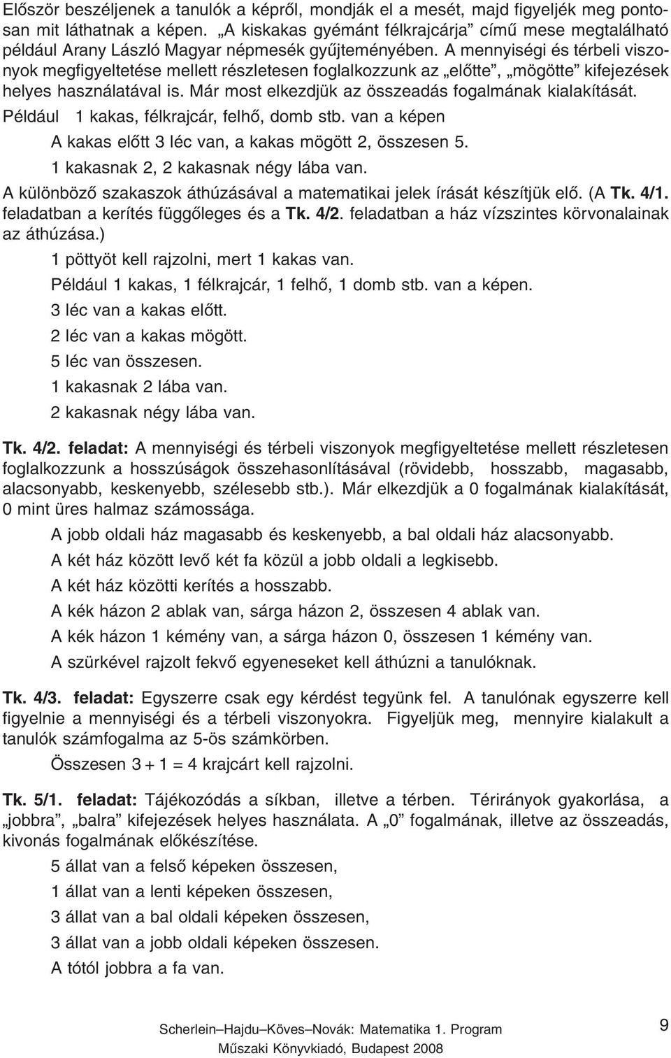 A mennyiségi és térbeli viszonyok megfigyeltetése mellett részletesen foglalkozzunk az előtte, mögötte kifejezések helyes használatával is. Már most elkezdjük az összeadás fogalmának kialakítását.