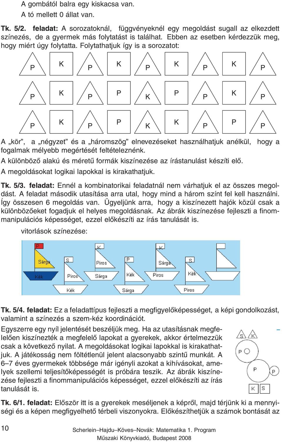 Folytathatjuk így is a sorozatot: P K P K P K P K P P K P P K P P K P P K P P K K P P P A kör, a négyzet és a háromszög elnevezéseket használhatjuk anélkül, hogy a fogalmak mélyebb megértését