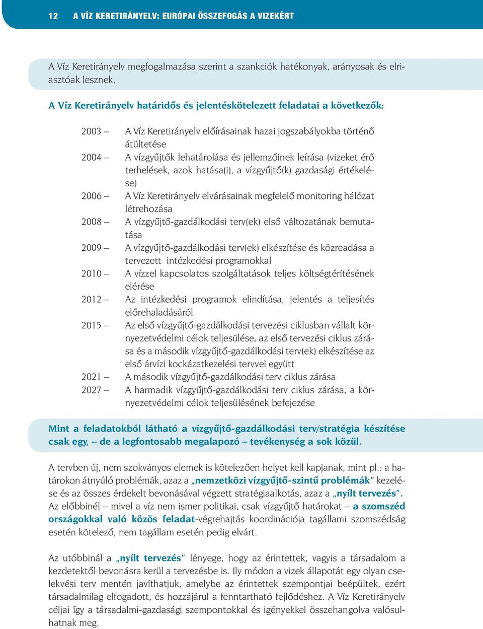 jellemzôinek leírása (vizeket érô terhelések, azok hatása(i), a vízgyûjtô(k) gazdasági értékelése) 2006 A Víz Keretirányelv elvárásainak megfelelô monitoring hálózat létrehozása 2008 A