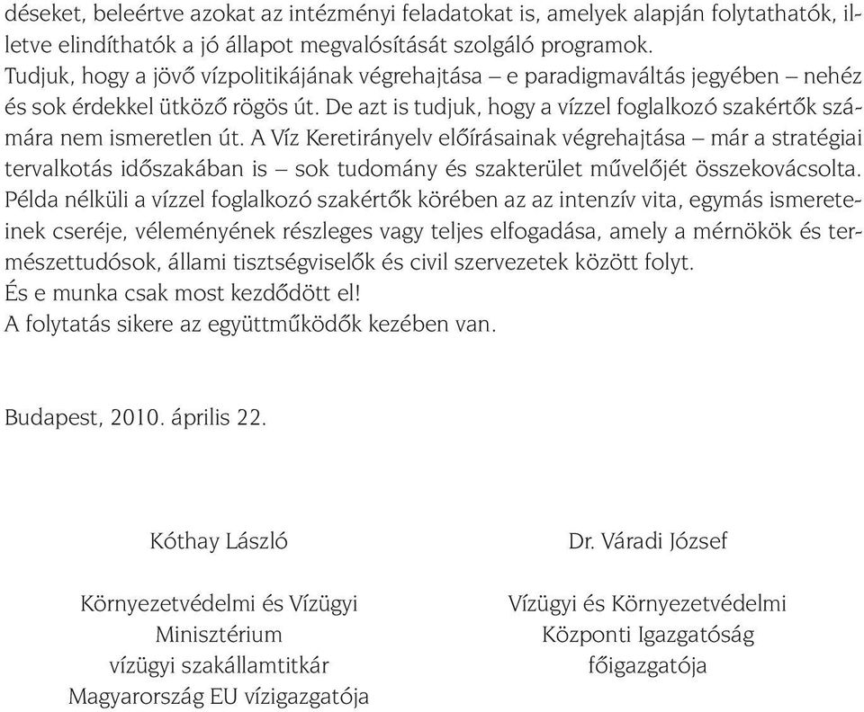 A Víz Keretirányelv elôírásainak végrehajtása már a stratégiai tervalkotás idôszakában is sok tudomány és szakterület mûvelôjét összekovácsolta.