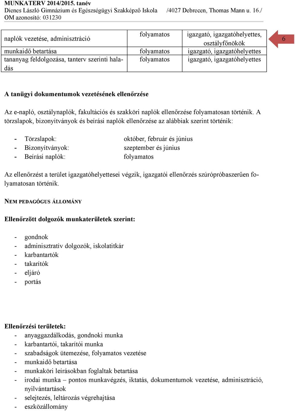 A törzslapok, bizonyítványok és beírási naplók ellenőrzése az alábbiak szerint történik: Törzslapok: október, február és június Bizonyítványok: szeptember és június Beírási naplók: folyamatos Az