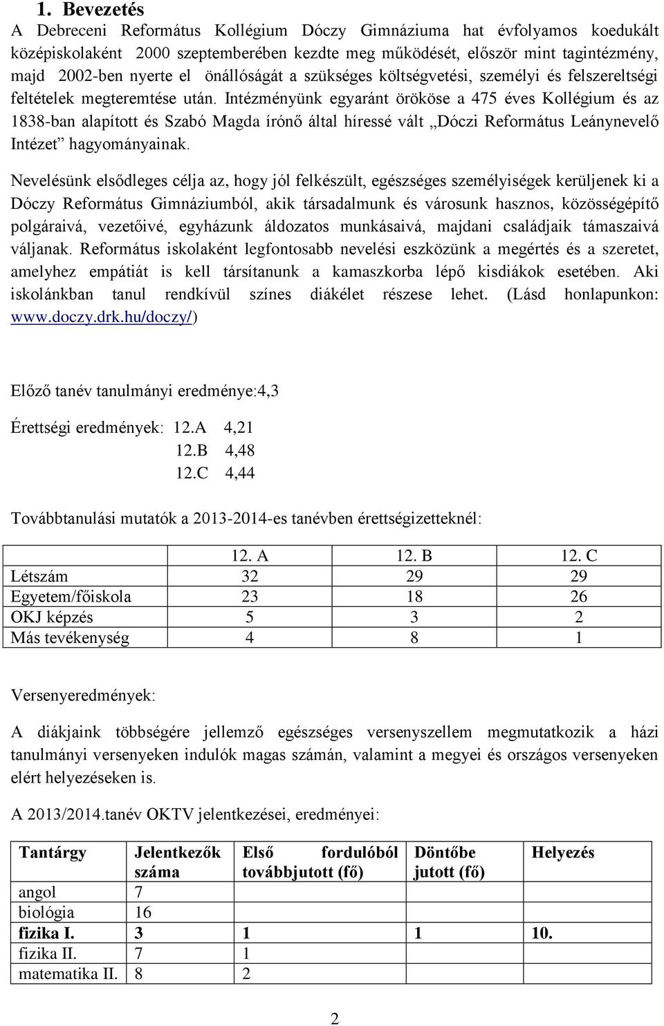 Intézményünk egyaránt örököse a 475 éves Kollégium és az 1838-ban alapított és Szabó Magda írónő által híressé vált Dóczi Református Leánynevelő Intézet hagyományainak.