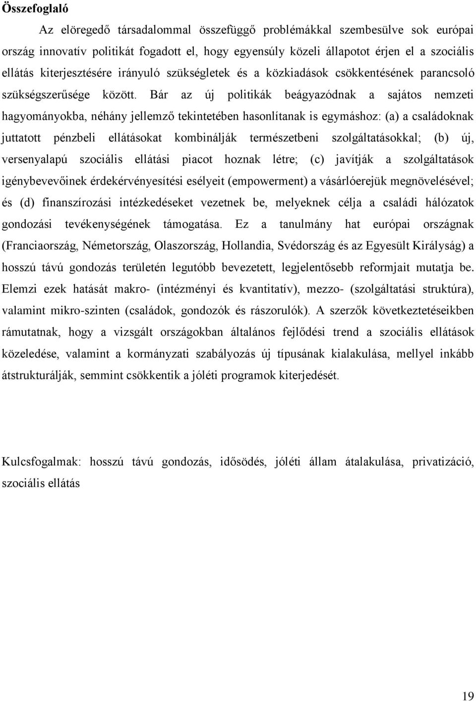 Bár az új politikák beágyazódnak a sajátos nemzeti hagyományokba, néhány jellemző tekintetében hasonlítanak is egymáshoz: (a) a családoknak juttatott pénzbeli ellátásokat kombinálják természetbeni