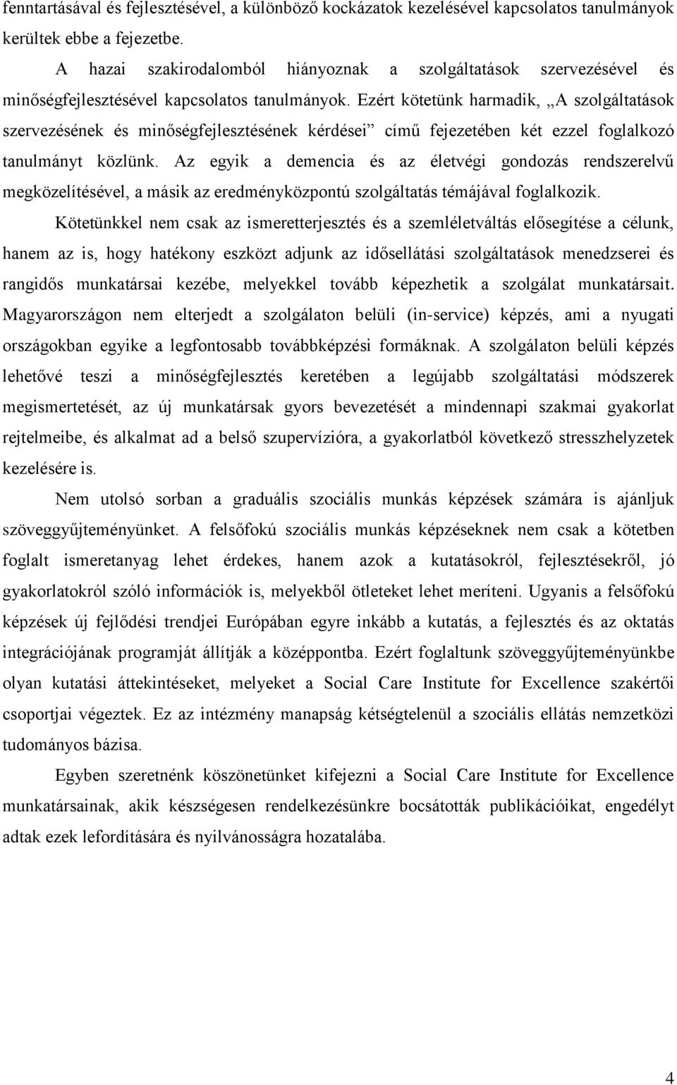 Ezért kötetünk harmadik, A szolgáltatások szervezésének és minőségfejlesztésének kérdései című fejezetében két ezzel foglalkozó tanulmányt közlünk.