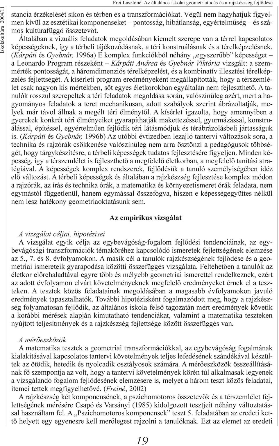 Általában a vizuális feladatok megoldásában kiemelt szerepe van a térrel kapcsolatos képességeknek, így a térbeli tájékozódásnak, a téri konstruálásnak és a térelképzelésnek.