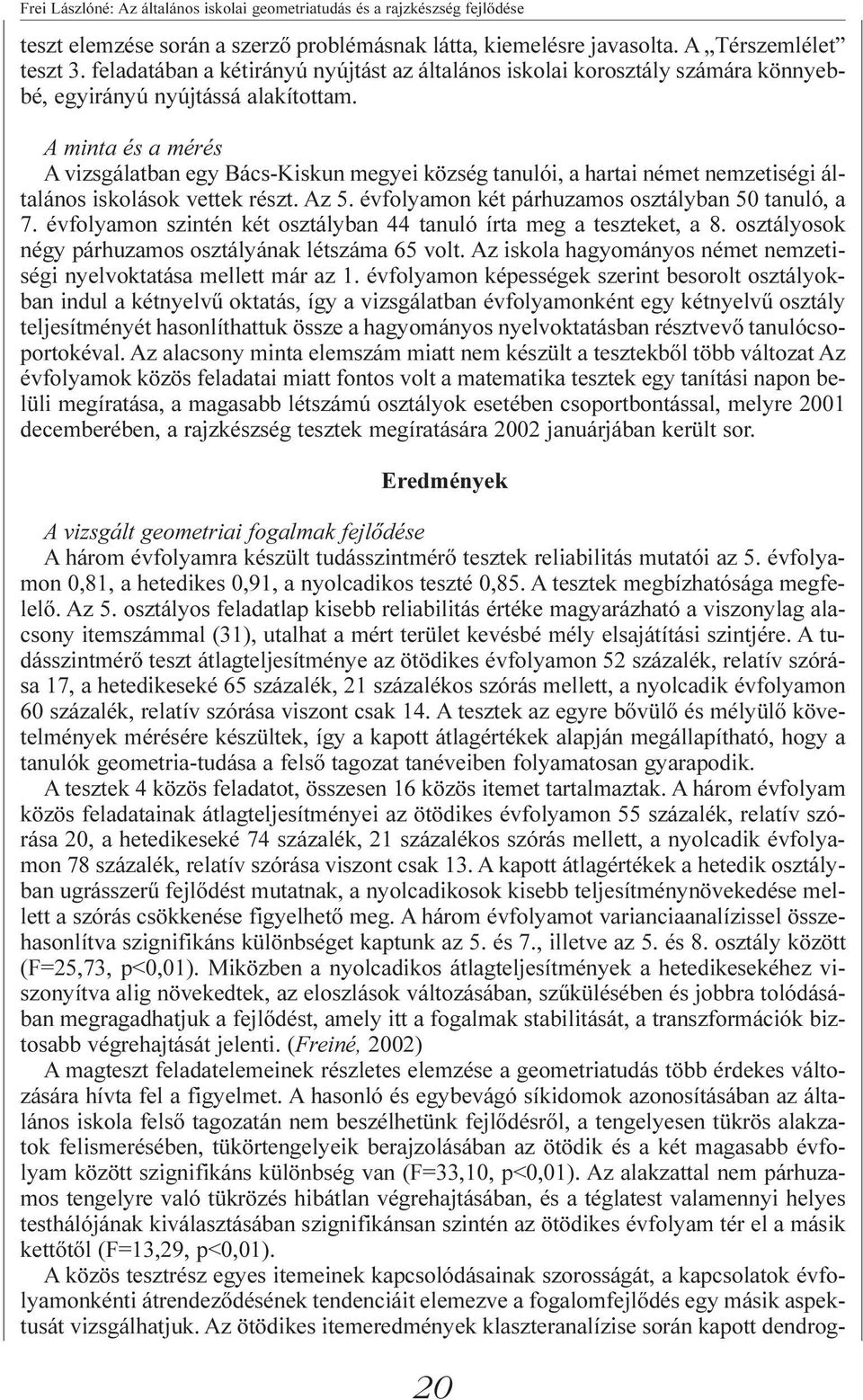 A minta és a mérés A vizsgálatban egy Bács-Kiskun megyei község tanulói, a hartai német nemzetiségi általános iskolások vettek részt. Az 5. évfolyamon két párhuzamos osztályban 50 tanuló, a 7.