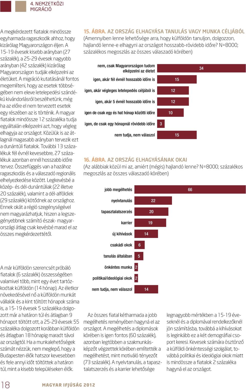 A migráció kutatásánál fontos megemlíteni, hogy az esetek többségében nem eleve letelepedési szándékú kivándorlásról beszélhetünk, még ha az előre el nem tervezett esetek egy részében az is történik.