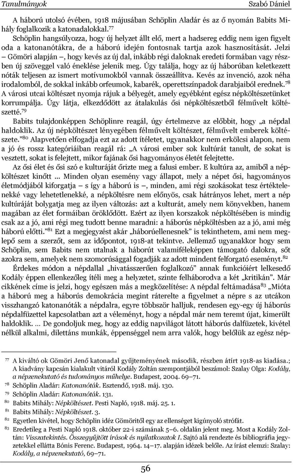 Jelzi Gömöri alapján, hogy kevés az új dal, inkább régi daloknak eredeti formában vagy részben új szöveggel való éneklése jelenik meg.