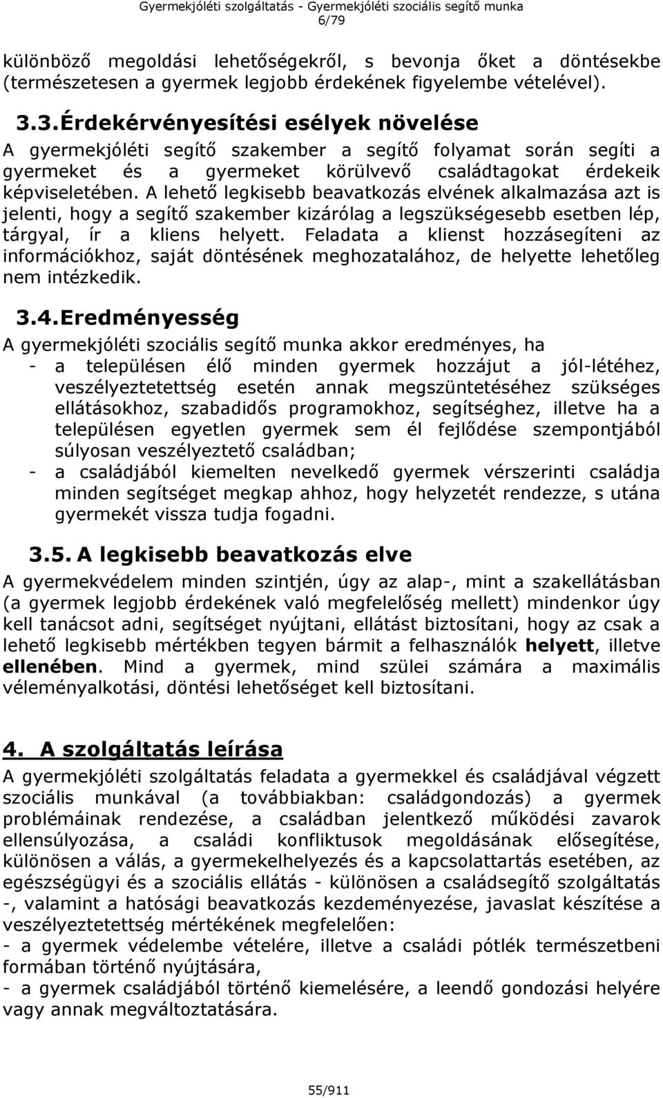 A lehető legkisebb beavatkozás elvének alkalmazása azt is jelenti, hogy a segítő szakember kizárólag a legszükségesebb esetben lép, tárgyal, ír a kliens helyett.