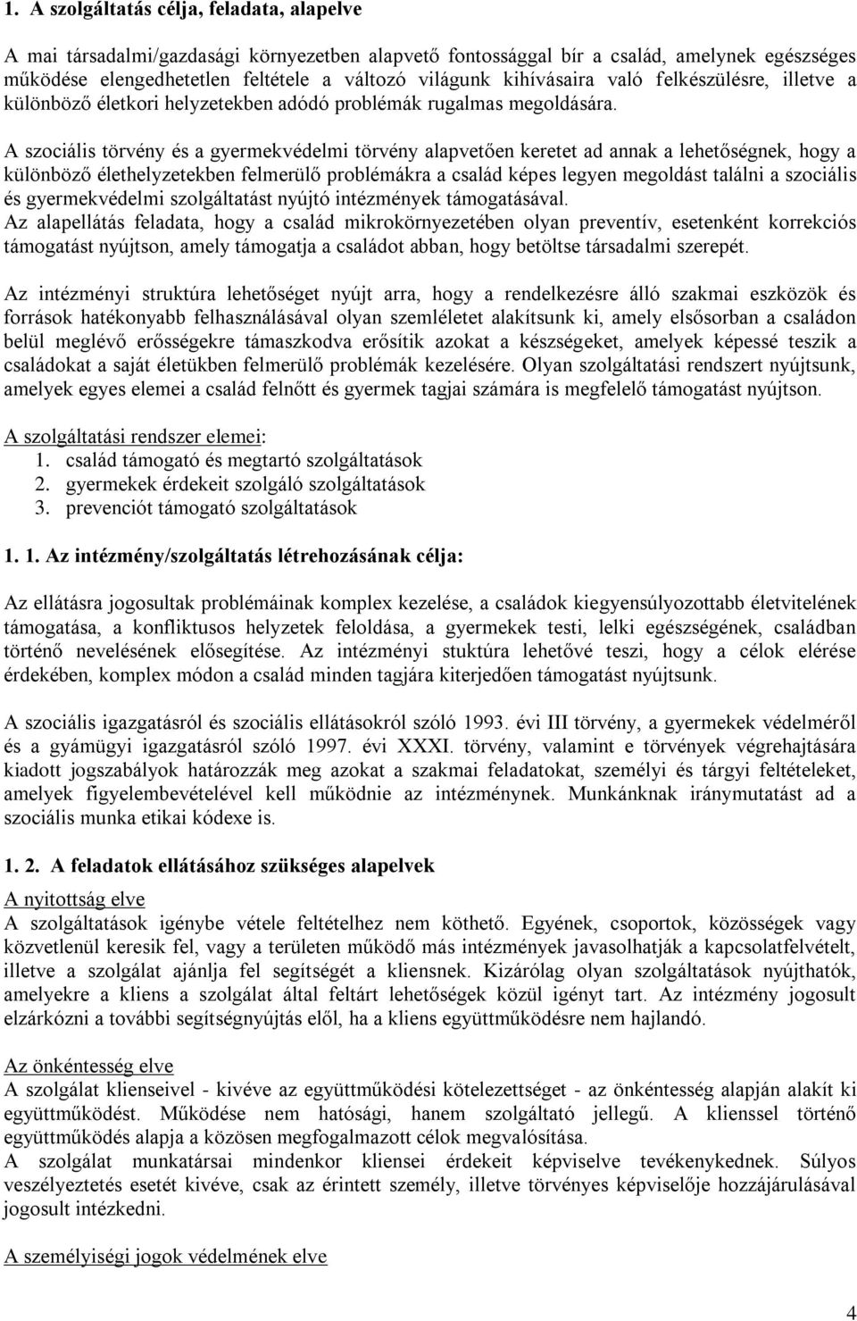 A szociális törvény és a gyermekvédelmi törvény alapvetően keretet ad annak a lehetőségnek, hogy a különböző élethelyzetekben felmerülő problémákra a család képes legyen megoldást találni a szociális