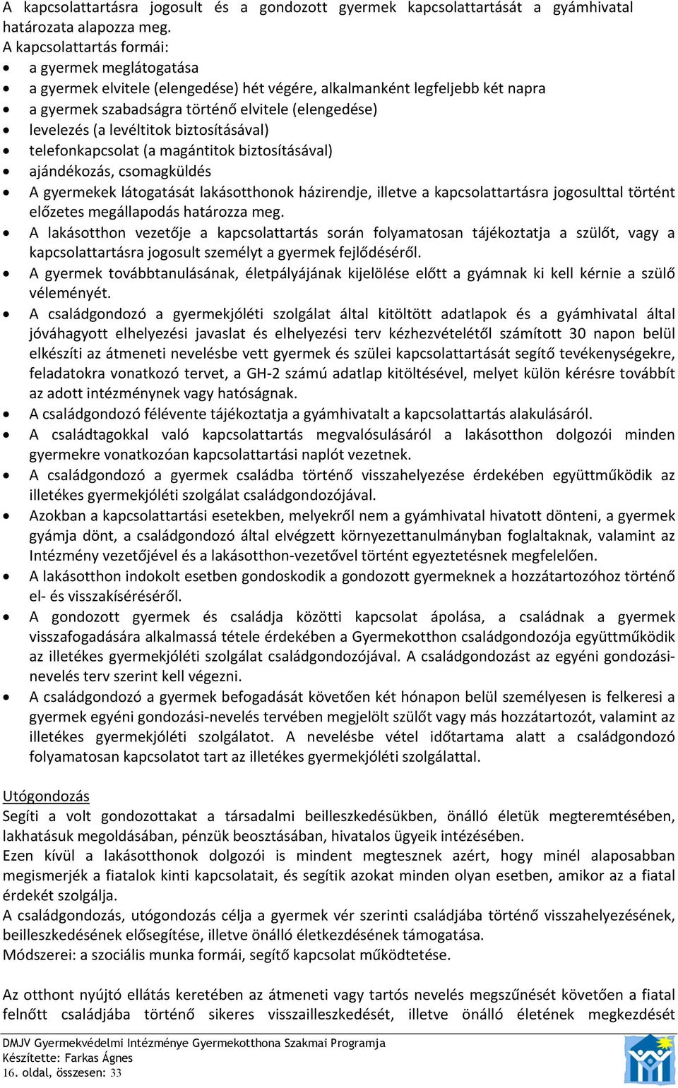 levéltitok biztosításával) telefonkapcsolat (a magántitok biztosításával) ajándékozás, csomagküldés A gyermekek látogatását lakásotthonok házirendje, illetve a kapcsolattartásra jogosulttal történt