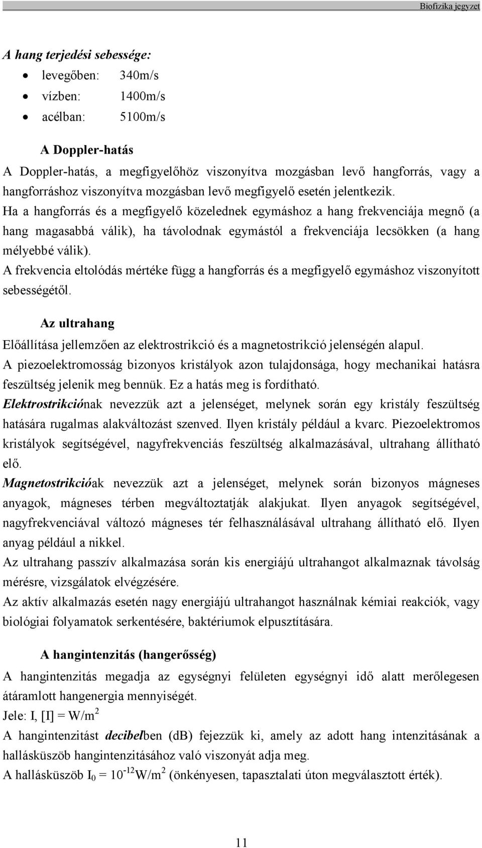 Ha a hangforrás és a megfigyelő közelednek egymáshoz a hang frekvenciája megnő (a hang magasabbá válik), ha távolodnak egymástól a frekvenciája lecsökken (a hang mélyebbé válik).