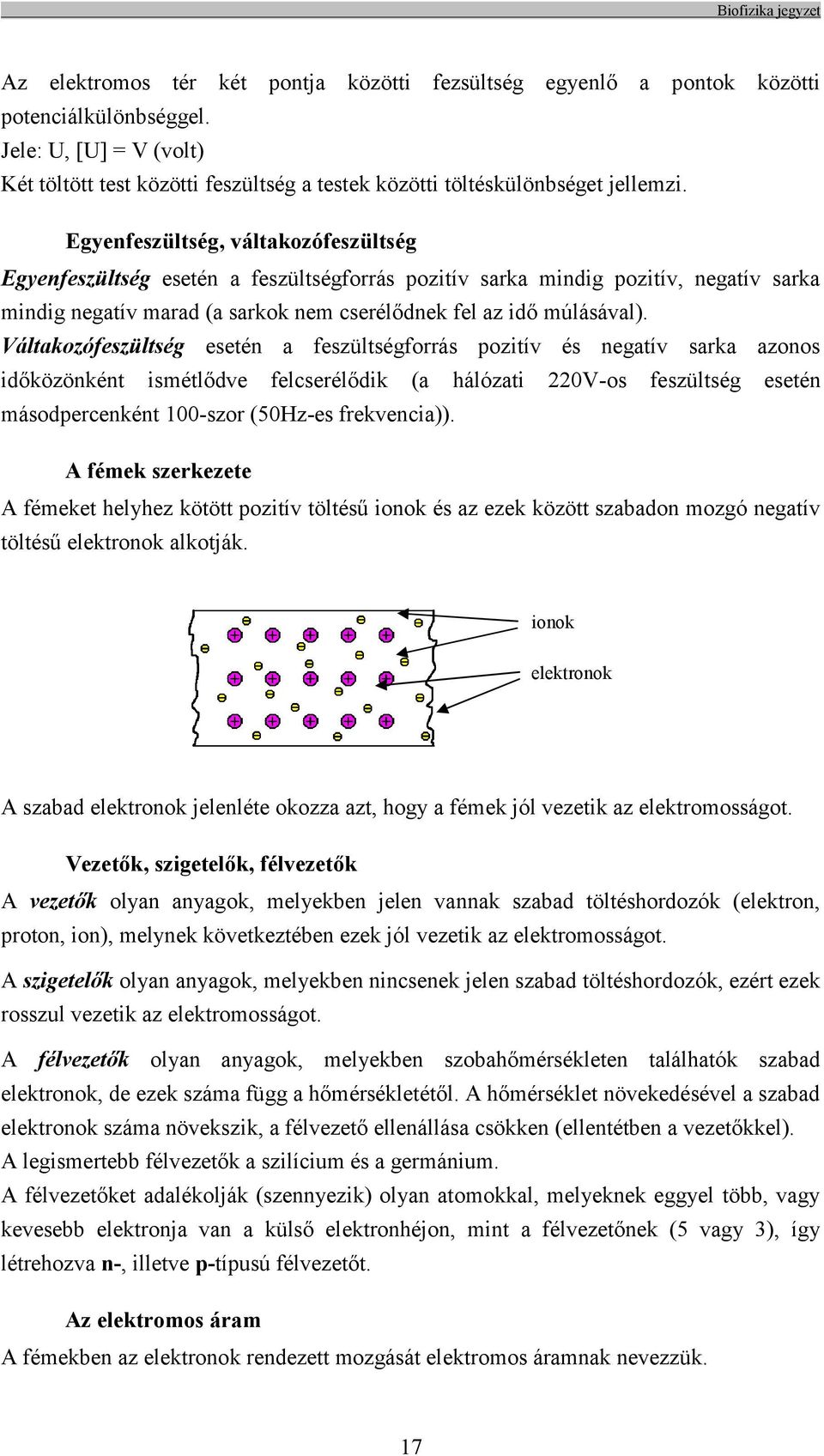 Váltakozófeszültség esetén a feszültségforrás pozitív és negatív sarka azonos időközönként ismétlődve felcserélődik (a hálózati 220V-os feszültség esetén másodpercenként 100-szor (50Hz-es