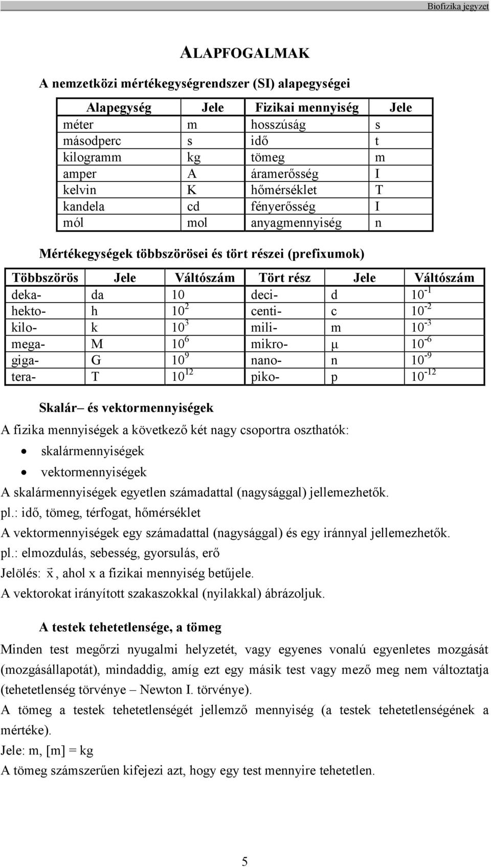 hekto- h 10 2 centi- c 10-2 kilo- k 10 3 mili- m 10-3 mega- M 10 6 mikro- μ 10-6 giga- G 10 9 nano- n 10-9 tera- T 10 12 piko- p 10-12 Skalár és vektormennyiségek A fizika mennyiségek a következő két