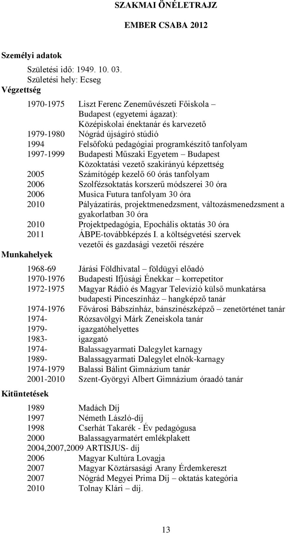 pedagógiai programkészítő tanfolyam 1997-1999 Budapesti Műszaki Egyetem Budapest Közoktatási vezető szakirányú képzettség 2005 Számítógép kezelő 60 órás tanfolyam 2006 Szolfézsoktatás korszerű