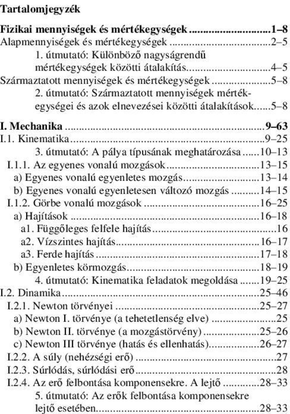 .. 9 25 3. útmutató: A pálya típusának meghatározása... 10 13 I.1.1. Az egyenes vonalú mozgások... 13 15 a) Egyenes vonalú egyenletes mozgás... 13 14 b) Egyenes vonalú egyenletesen változó mozgás.