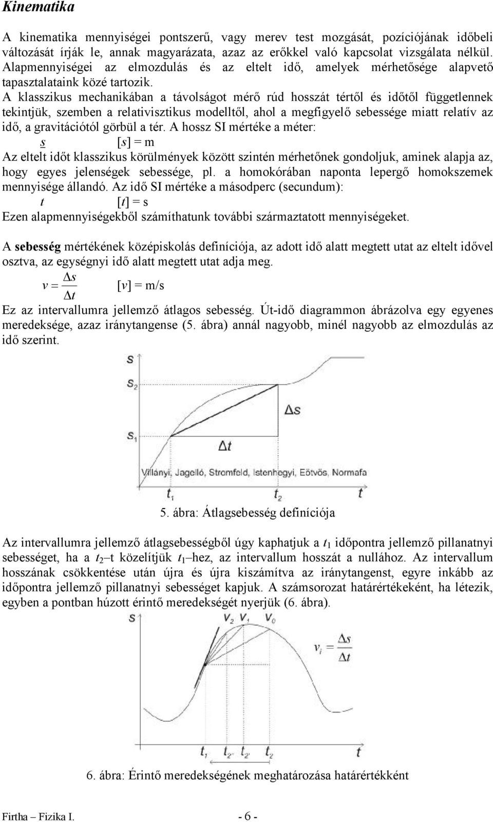 A klasszikus mecanikában a távolságot méő úd osszát tétől és időtől függetlennek tekintjük, szemben a elativisztikus modelltől, aol a megfigyelő sebessége miatt elatív az idő, a gavitációtól göbül a