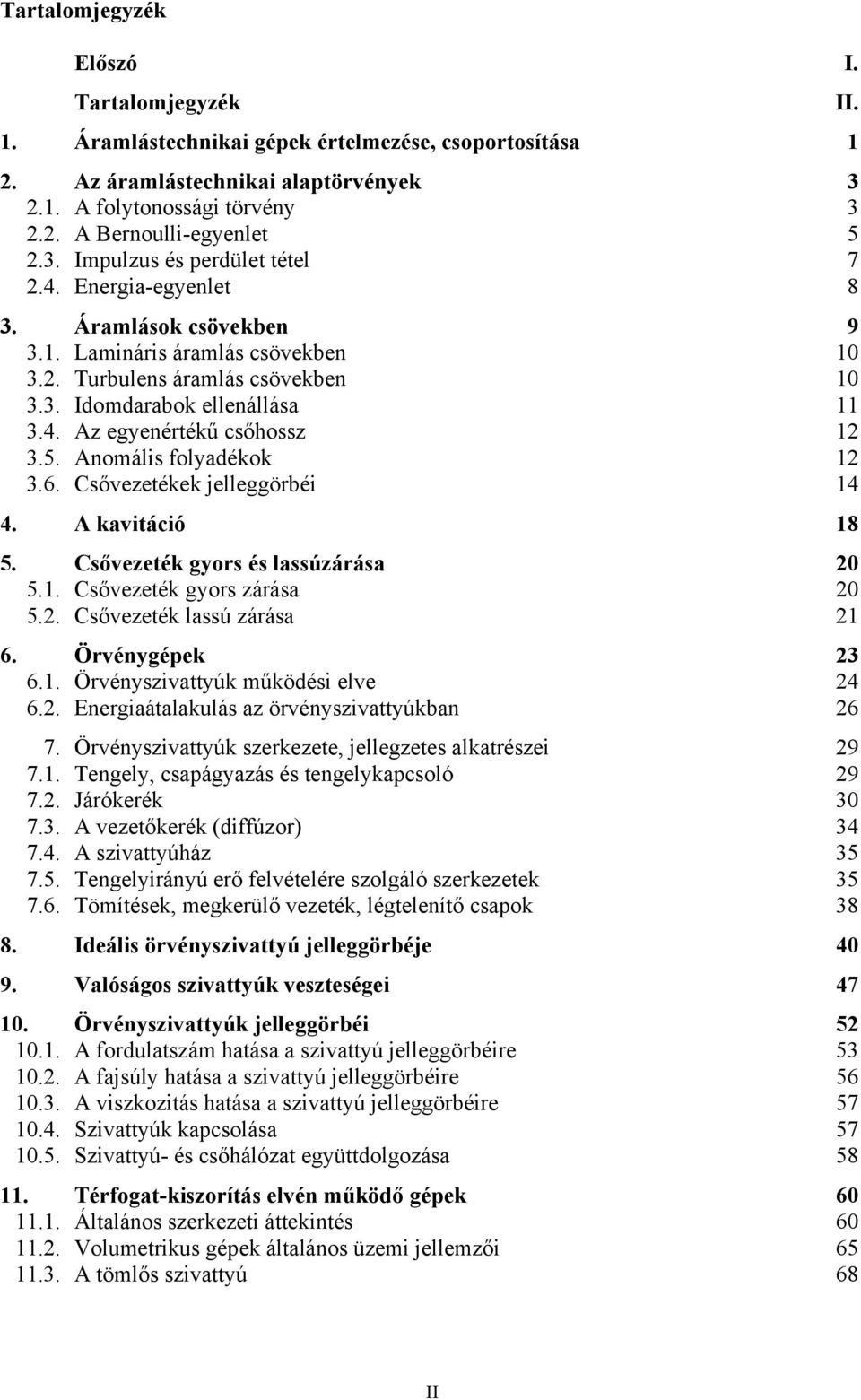 Anomális folyadékok 1 3.6. Csővezetékek jelleggörbéi 14 4. A kavitáció 18 5. Csővezeték gyors és lassúzárása 0 5.1. Csővezeték gyors zárása 0 5.. Csővezeték lassú zárása 1 6. Örvénygépek 3 6.1. Örvényszivattyúk működési elve 4 6.