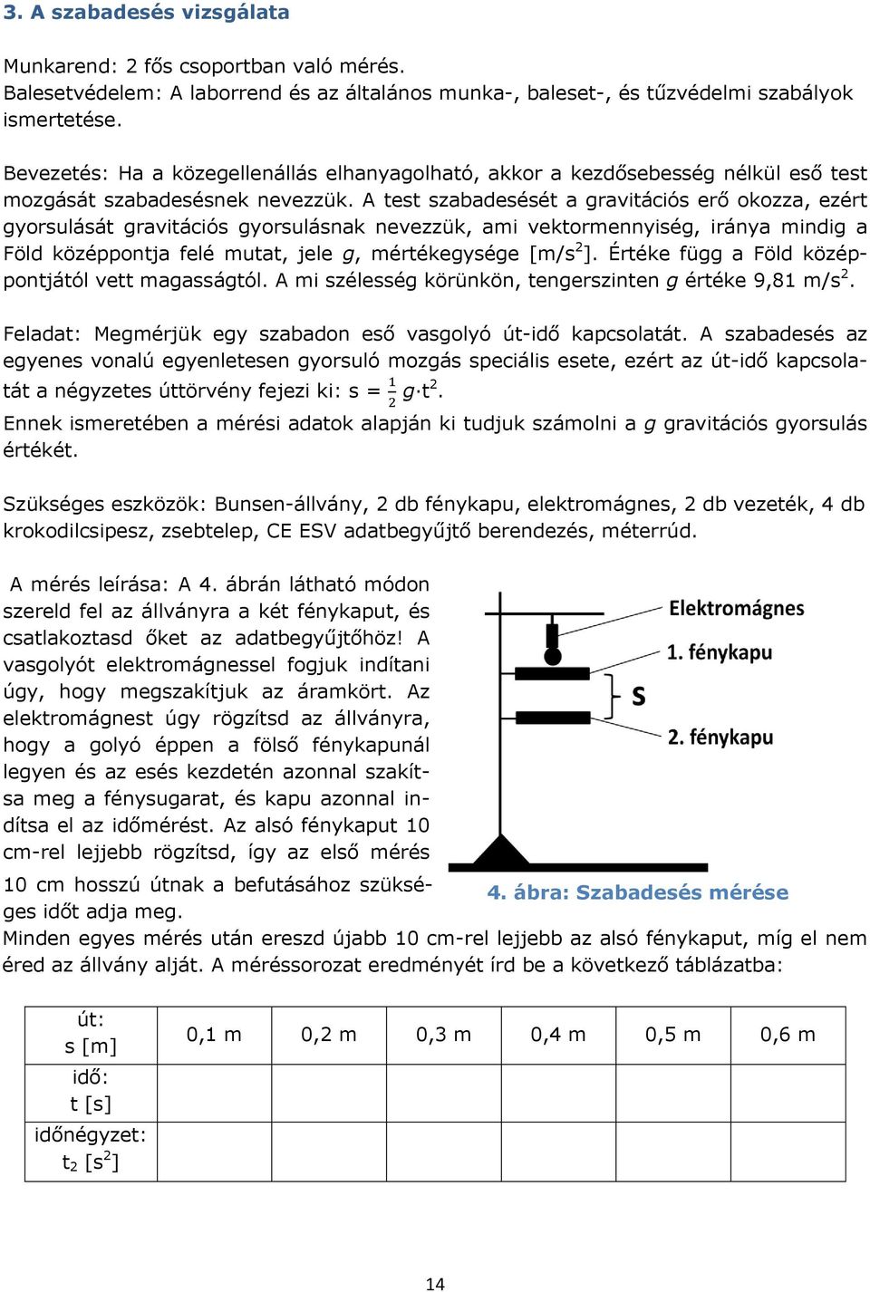 A test szabadesését a gravitációs erő okozza, ezért gyorsulását gravitációs gyorsulásnak nevezzük, ami vektormennyiség, iránya mindig a Föld középpontja felé mutat, jele g, mértékegysége [m/s 2 ].