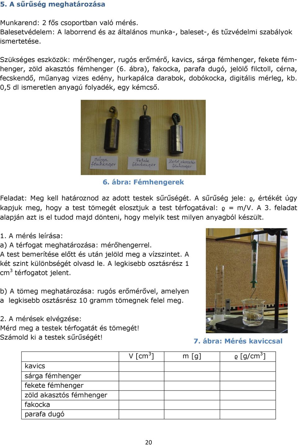 ábra), fakocka, parafa dugó, jelölő filctoll, cérna, fecskendő, műanyag vizes edény, hurkapálca darabok, dobókocka, digitális mérleg, kb. 0,5 dl ismeretlen anyagú folyadék, egy kémcső. 6.