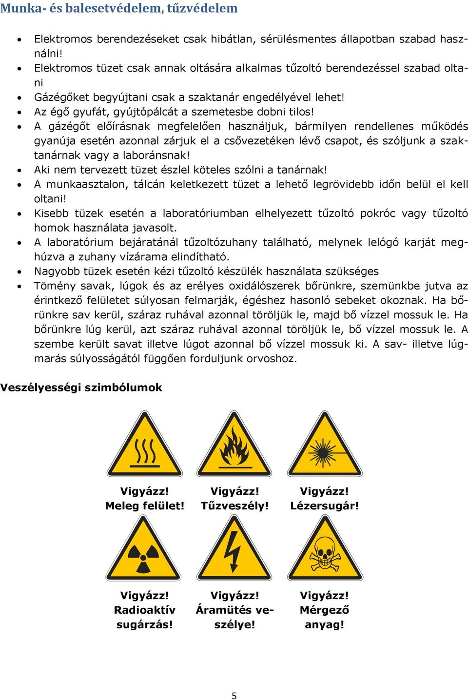 A gázégőt előírásnak megfelelően használjuk, bármilyen rendellenes működés gyanúja esetén azonnal zárjuk el a csővezetéken lévő csapot, és szóljunk a szaktanárnak vagy a laboránsnak!