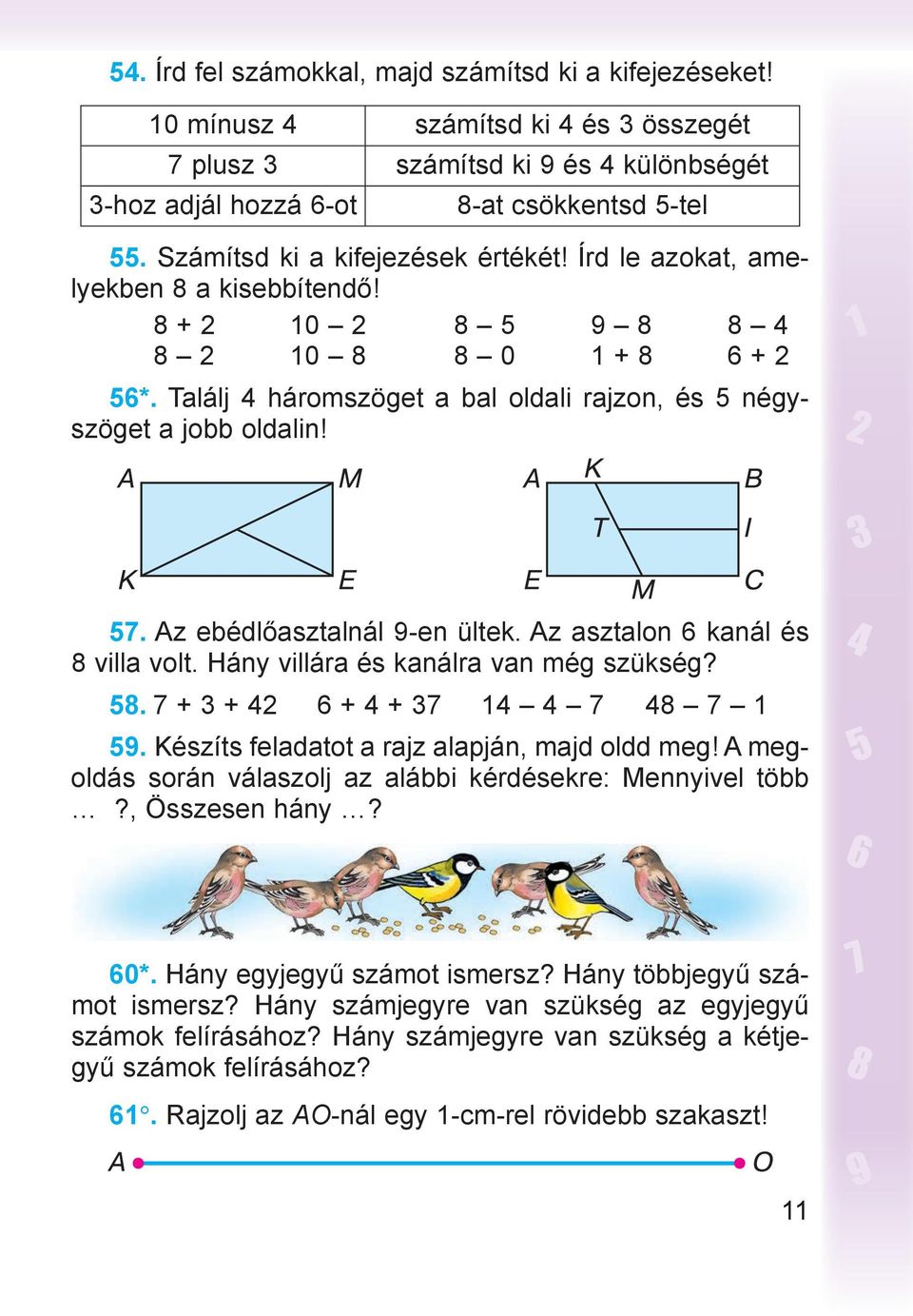 Találj 4 háromszöget a bal oldali rajzon, és 5 négyszöget a jobb oldalin! 57. Az ebédlőasztalnál 9-en ültek. Az asztalon 6 kanál és 8 villa volt. Hány villára és kanálra van még szükség? 58.