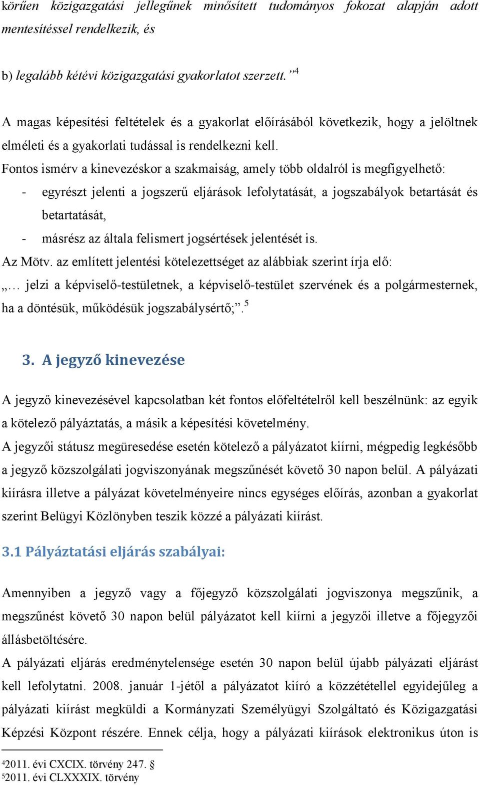 Fontos ismérv a kinevezéskor a szakmaiság, amely több oldalról is megfigyelhető: - egyrészt jelenti a jogszerű eljárások lefolytatását, a jogszabályok betartását és betartatását, - másrész az általa