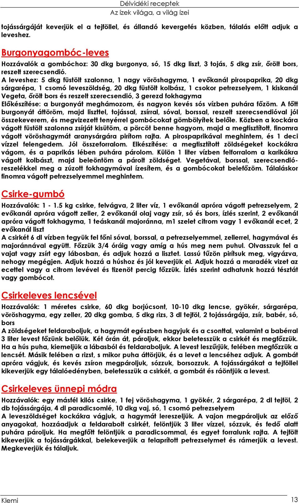 A leveshez: 5 dkg füstölt szalonna, 1 nagy vöröshagyma, 1 evőkanál pirospaprika, 20 dkg sárgarépa, 1 csomó leveszöldség, 20 dkg füstölt kolbász, 1 csokor petrezselyem, 1 kiskanál Vegeta, őrölt bors