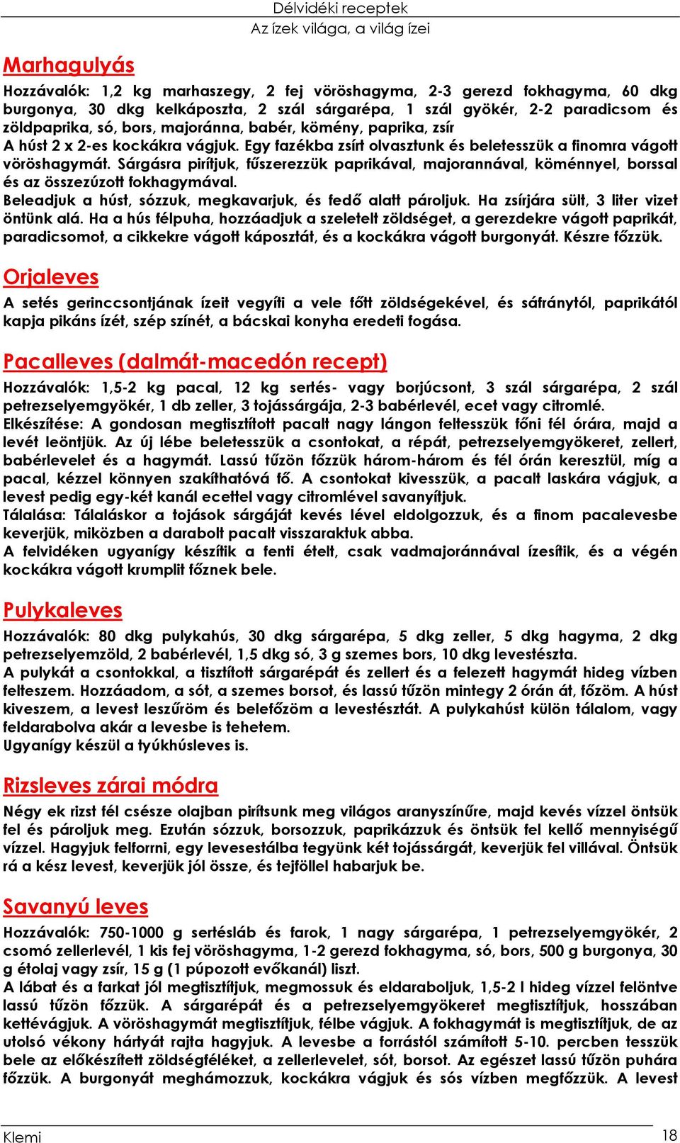 Sárgásra pirítjuk, fűszerezzük paprikával, majorannával, köménnyel, borssal és az összezúzott fokhagymával. Beleadjuk a húst, sózzuk, megkavarjuk, és fedő alatt pároljuk.