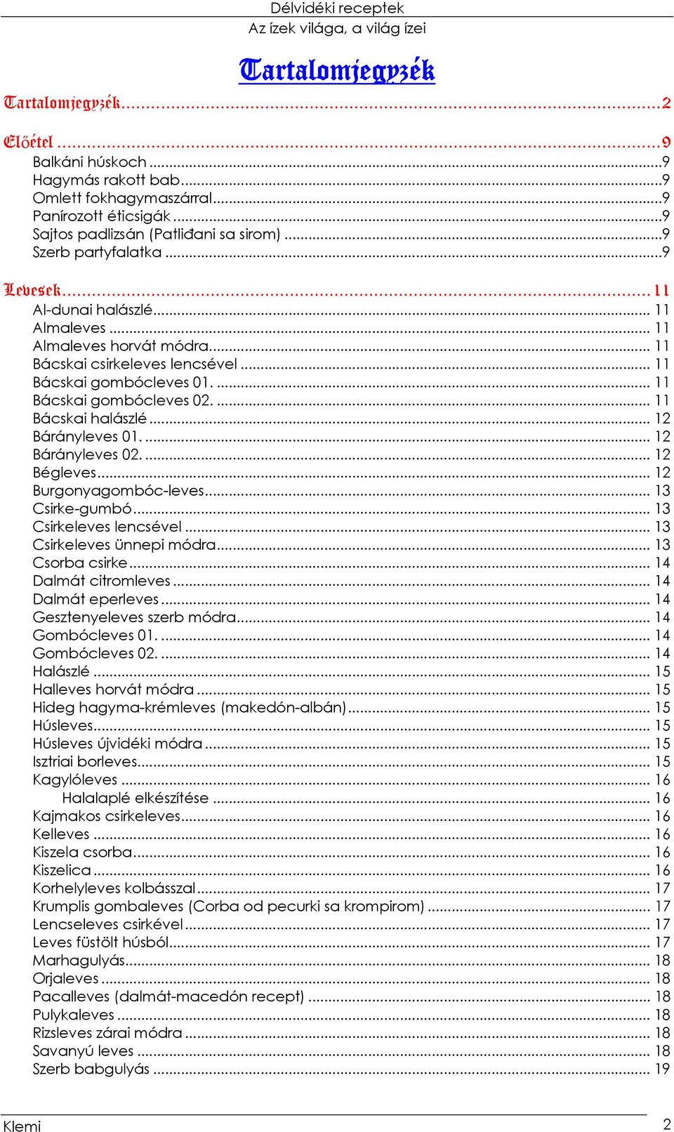 ... 11 Bácskai halászlé... 12 Bárányleves 01.... 12 Bárányleves 02.... 12 Bégleves... 12 Burgonyagombóc-leves... 13 Csirke-gumbó... 13 Csirkeleves lencsével... 13 Csirkeleves ünnepi módra.