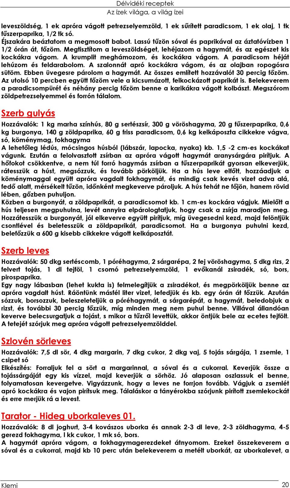 A paradicsom héját lehúzom és feldarabolom. A szalonnát apró kockákra vágom, és az olajban ropogósra sütöm. Ebben üvegesre párolom a hagymát. Az összes említett hozzávalót 30 percig főzöm.