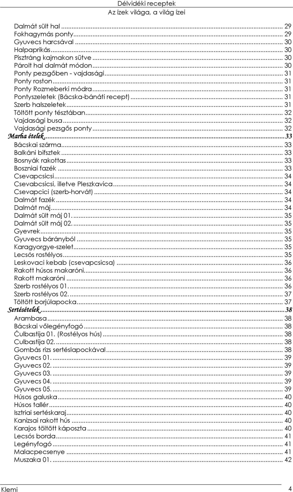 ..33 Bácskai szárma... 33 Balkáni bifsztek... 33 Bosnyák rakottas... 33 Boszniai fazék... 33 Csevapcsicsi... 34 Csevabcsicsi, illetve Pleszkavica... 34 Csevapcici (szerb-horvát)... 34 Dalmát fazék.