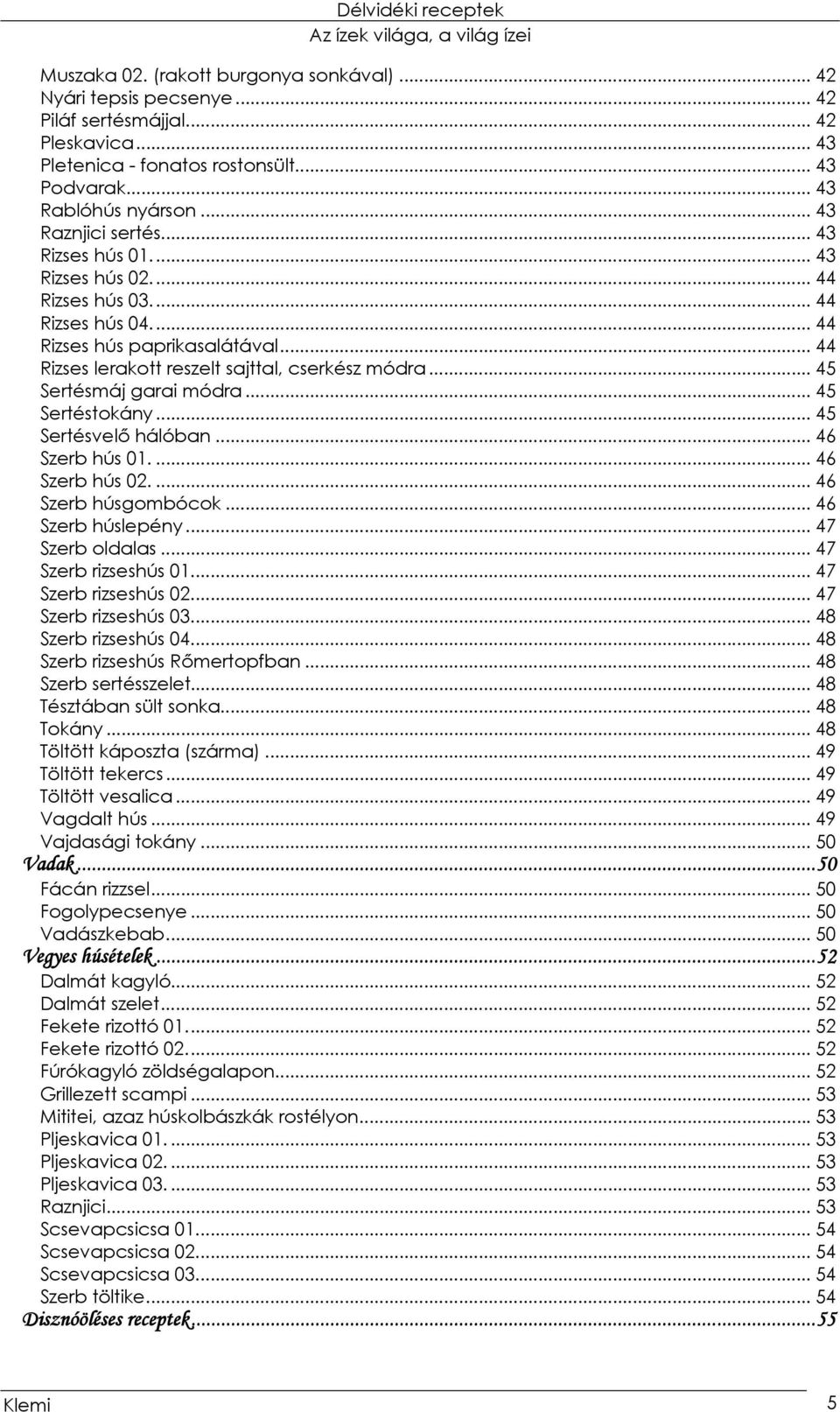 .. 45 Sertésmáj garai módra... 45 Sertéstokány... 45 Sertésvelő hálóban...46 Szerb hús 01.... 46 Szerb hús 02.... 46 Szerb húsgombócok... 46 Szerb húslepény... 47 Szerb oldalas... 47 Szerb rizseshús 01.