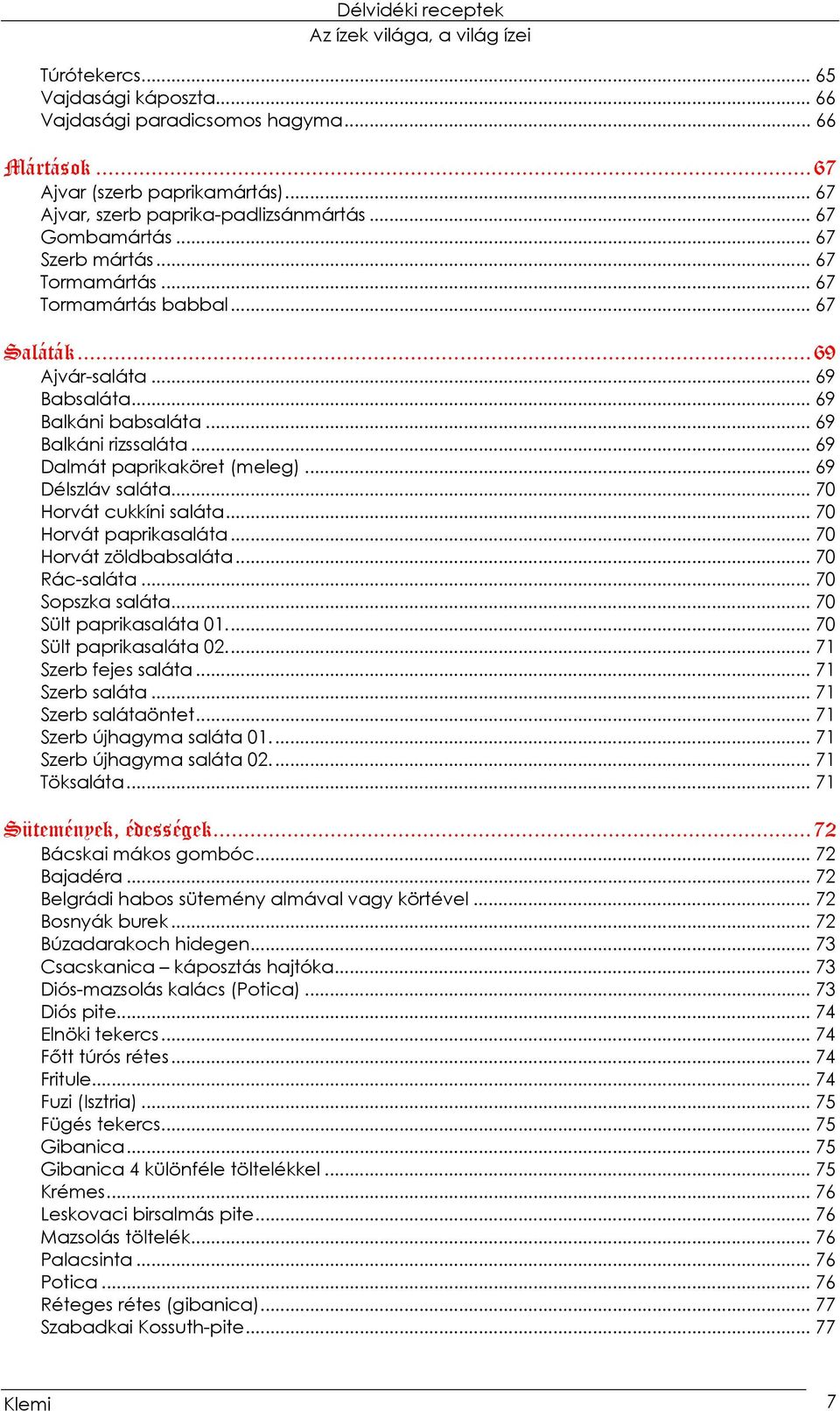 .. 70 Horvát cukkíni saláta... 70 Horvát paprikasaláta... 70 Horvát zöldbabsaláta... 70 Rác-saláta... 70 Sopszka saláta... 70 Sült paprikasaláta 01... 70 Sült paprikasaláta 02... 71 Szerb fejes saláta.