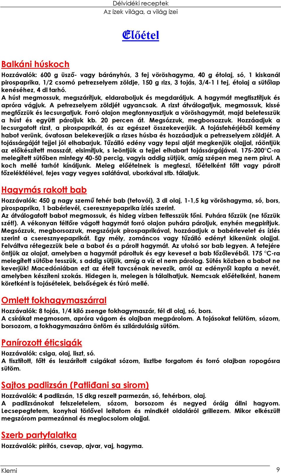 A rizst átválogatjuk, megmossuk, kissé megfőzzük és lecsurgatjuk. Forró olajon megfonnyasztjuk a vöröshagymát, majd beletesszük a húst és együtt pároljuk kb. 20 percen át. Megsózzuk, megborsozzuk.