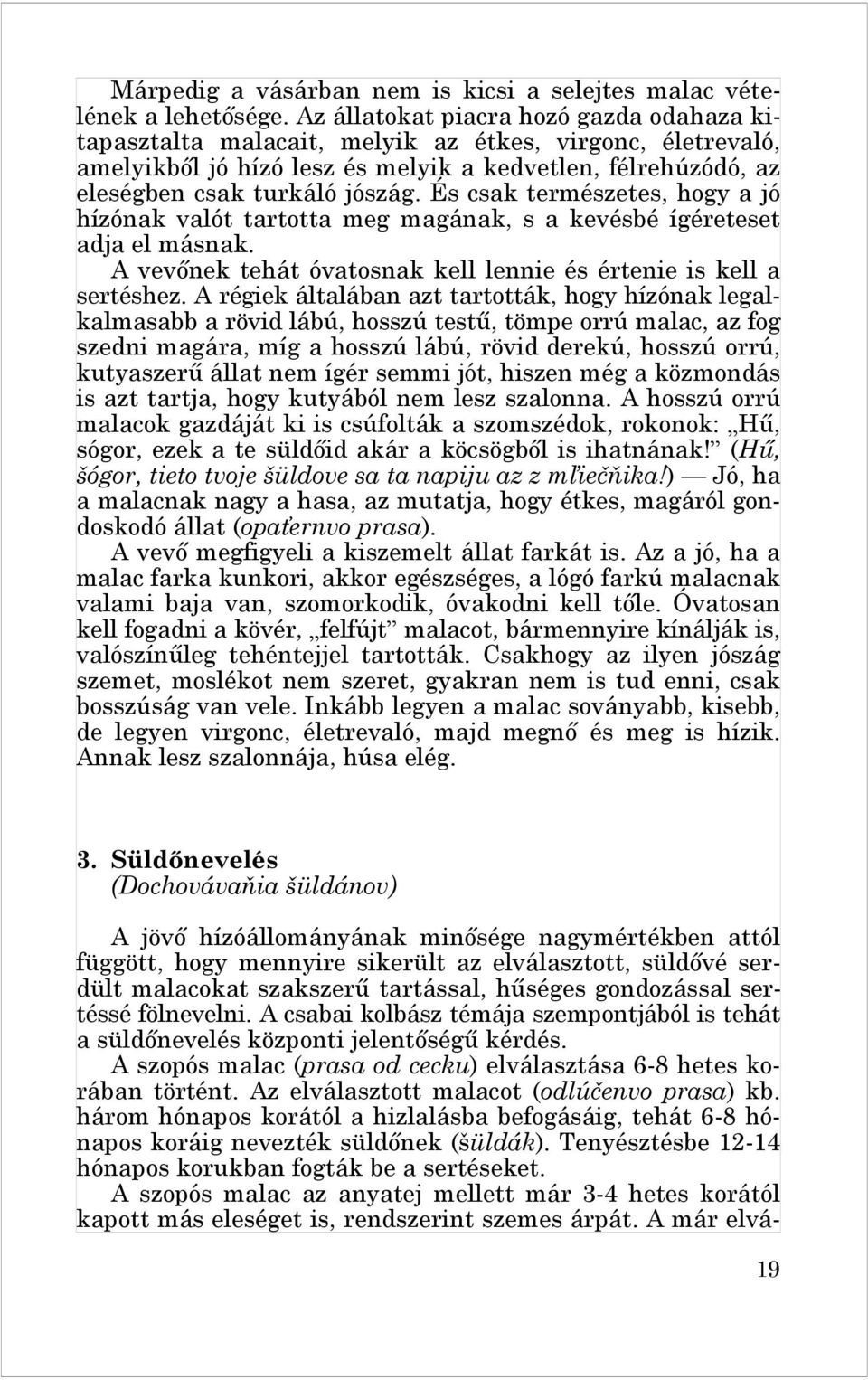 És csak természetes, hogy a jó hízónak valót tartotta meg magának, s a kevésbé ígéreteset adja el másnak. A vevőnek tehát óvatosnak kell lennie és értenie is kell a sertéshez.