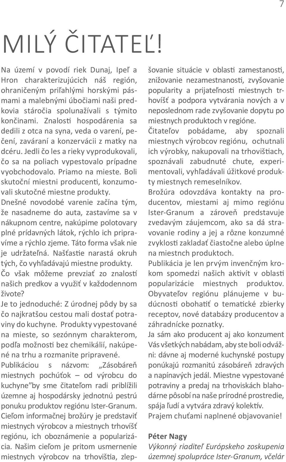 Znalosti hospodárenia sa dedili z otca na syna, veda o varení, pečení, zaváraní a konzervácii z matky na dcéru. Jedli čo les a rieky vyprodukovali, čo sa na poliach vypestovalo prípadne vyobchodovalo.