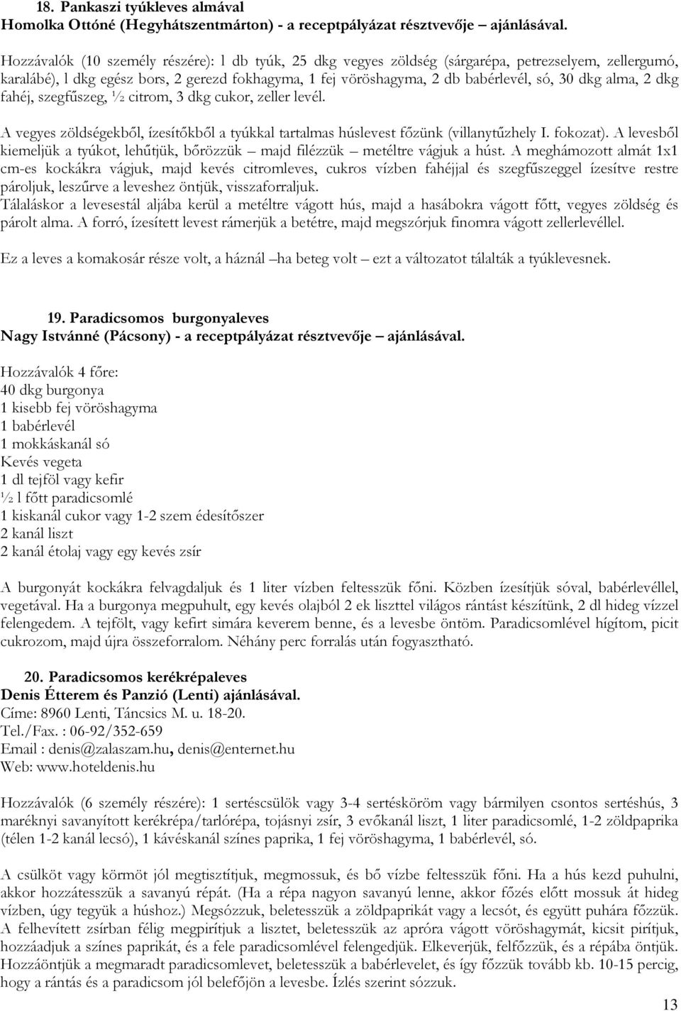 alma, 2 dkg fahéj, szegfűszeg, ½ citrom, 3 dkg cukor, zeller levél. A vegyes zöldségekből, ízesítőkből a tyúkkal tartalmas húslevest főzünk (villanytűzhely I. fokozat).