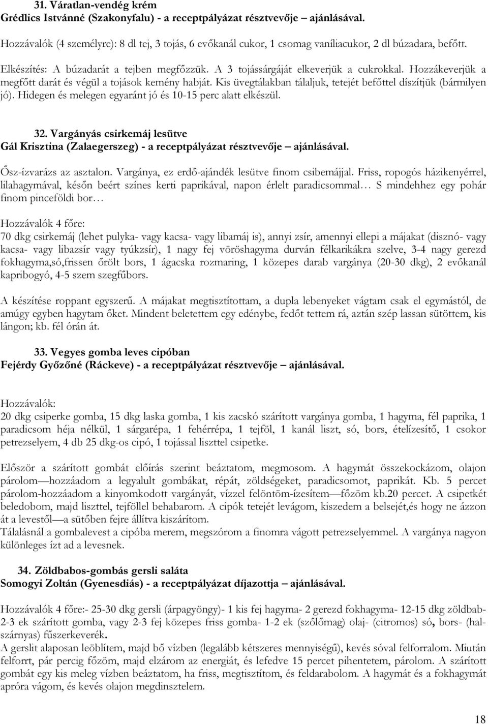 Hozzákeverjük a megfőtt darát és végül a tojások kemény habját. Kis üvegtálakban tálaljuk, tetejét befőttel díszítjük (bármilyen jó). Hidegen és melegen egyaránt jó és 10-15 perc alatt elkészül. 32.