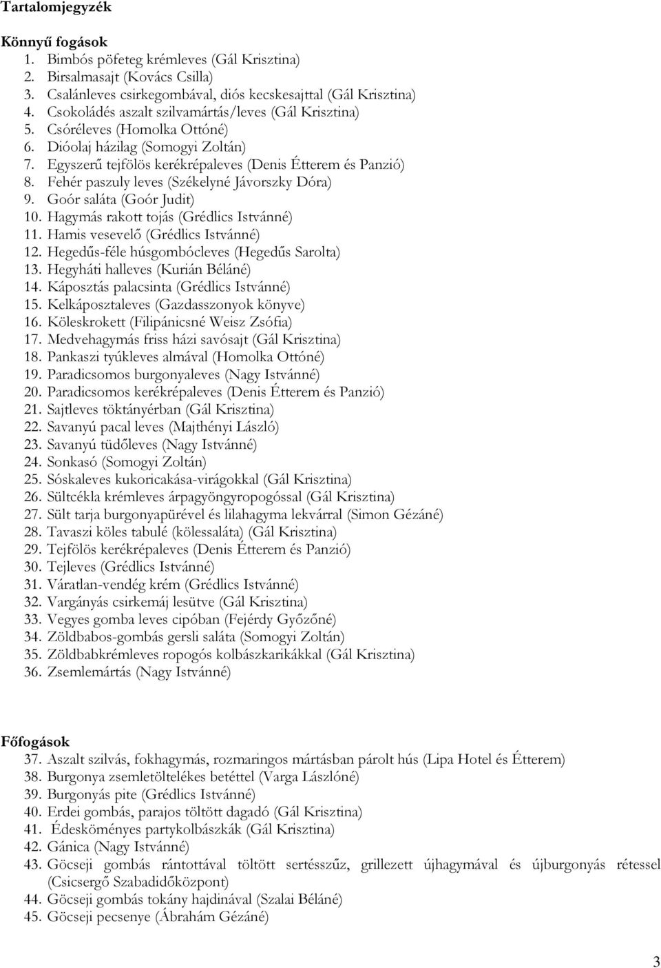 Fehér paszuly leves (Székelyné Jávorszky Dóra) 9. Goór saláta (Goór Judit) 10. Hagymás rakott tojás (Grédlics Istvánné) 11. Hamis vesevelő (Grédlics Istvánné) 12.