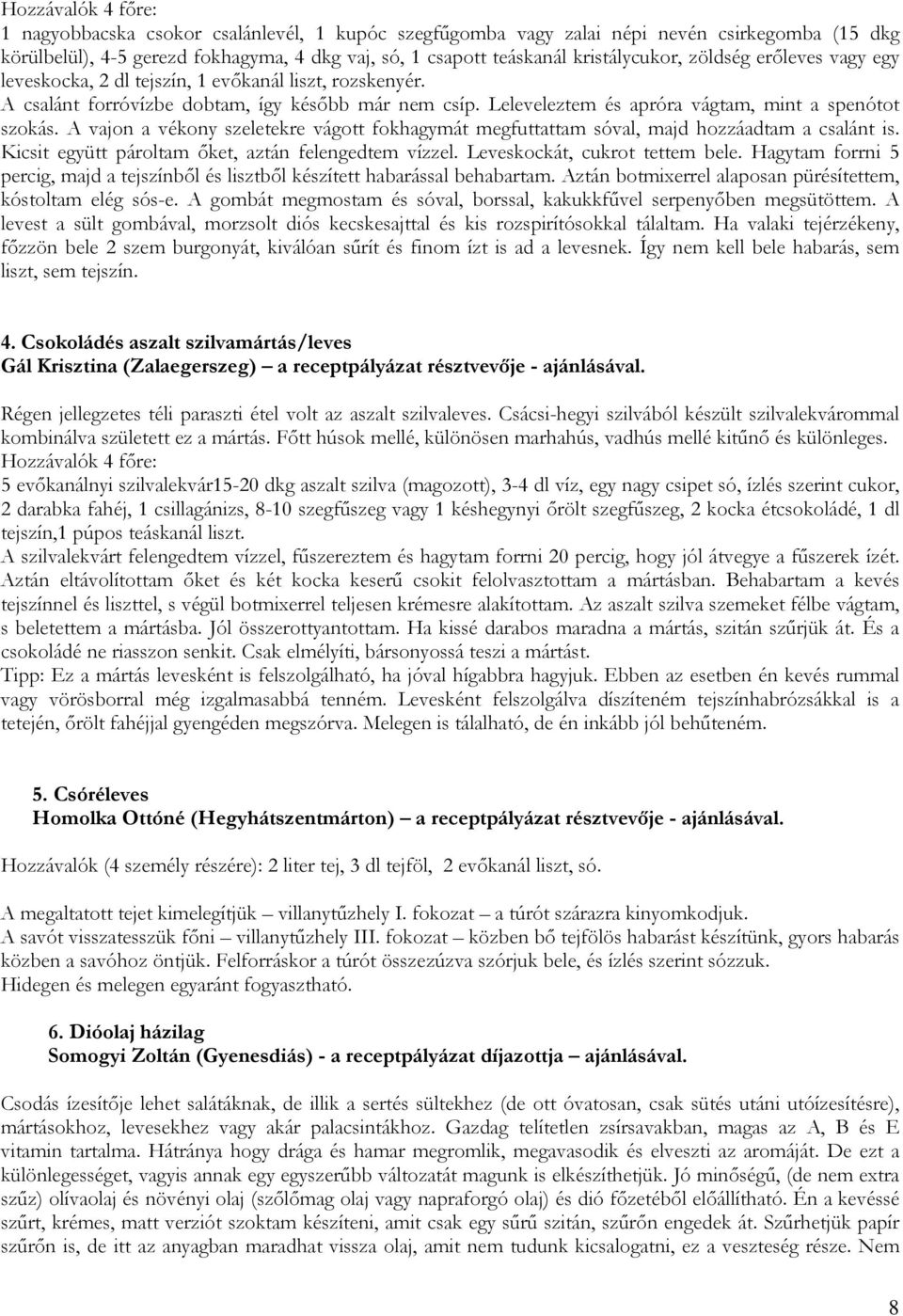 Leleveleztem és apróra vágtam, mint a spenótot szokás. A vajon a vékony szeletekre vágott fokhagymát megfuttattam sóval, majd hozzáadtam a csalánt is.