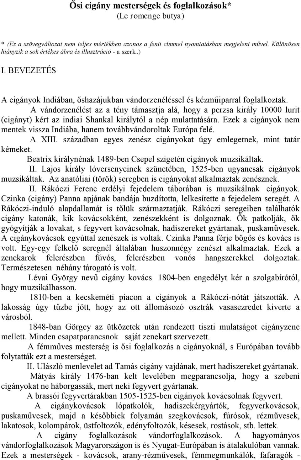 A vándorzenélést az a tény támasztja alá, hogy a perzsa király 10000 lurit (cigányt) kért az indiai Shankal királytól a nép mulattatására.