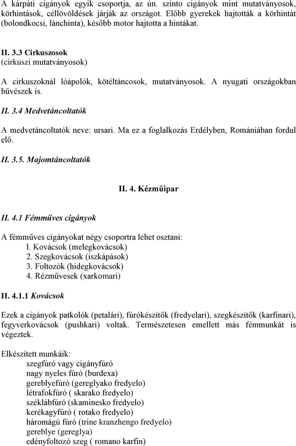 A nyugati országokban bűvészek is. II. 3.4 Medvetáncoltatók A medvetáncoltatók neve: ursari. Ma ez a foglalkozás Erdélyben, Romániában fordul elő. II. 3.5. Majomtáncoltatók II. 4.