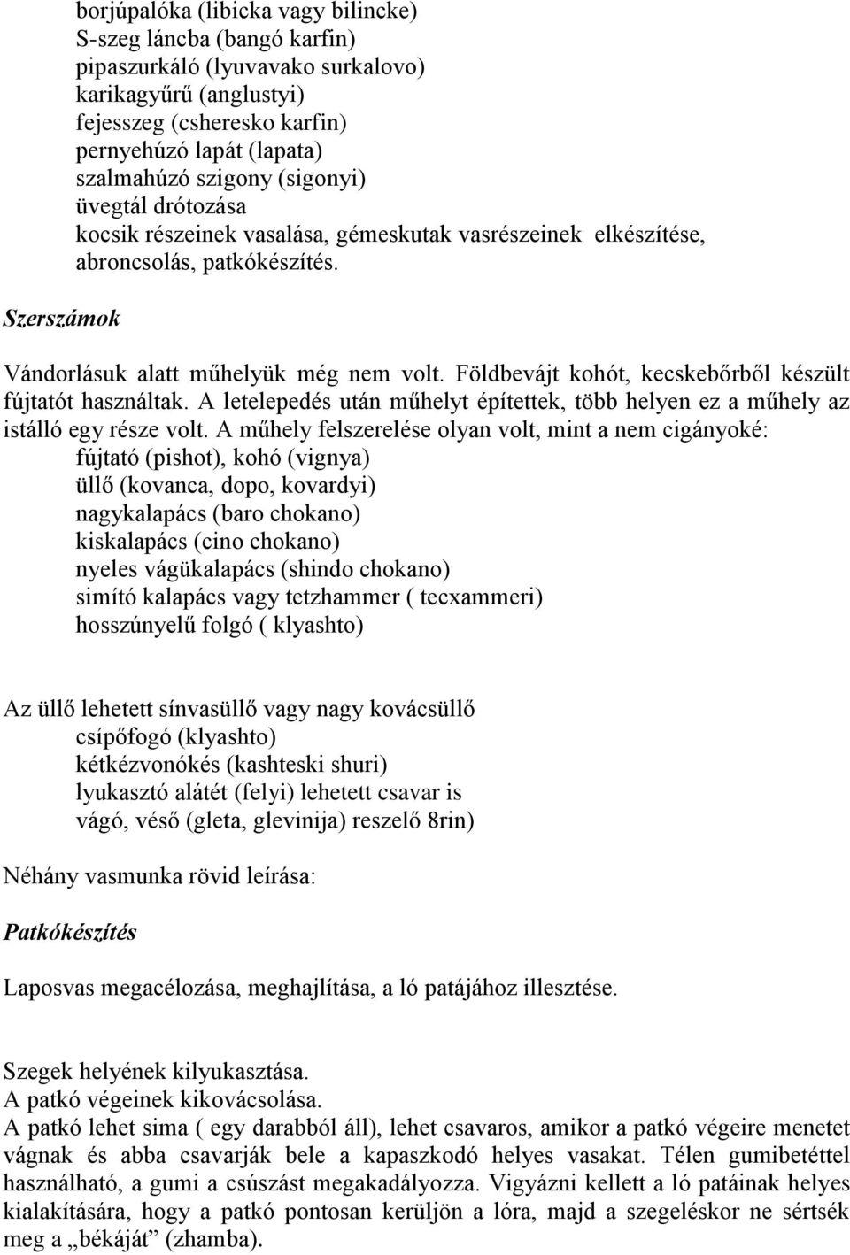 Földbevájt kohót, kecskebőrből készült fújtatót használtak. A letelepedés után műhelyt építettek, több helyen ez a műhely az istálló egy része volt.