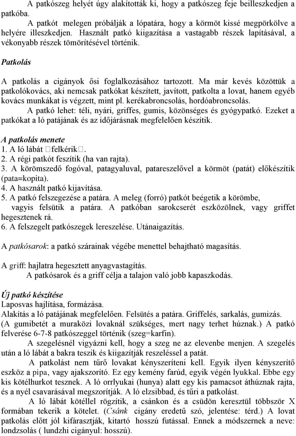 Ma már kevés közöttük a patkolókovács, aki nemcsak patkókat készített, javított, patkolta a lovat, hanem egyéb kovács munkákat is végzett, mint pl. kerékabroncsolás, hordóabroncsolás.